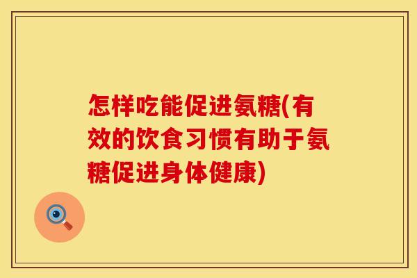 怎样吃能促进氨糖(有效的饮食习惯有助于氨糖促进身体健康)