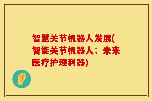 智慧关节机器人发展(智能关节机器人：未来医疗护理利器)