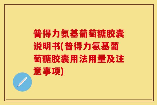普得力氨基葡萄糖胶囊说明书(普得力氨基葡萄糖胶囊用法用量及注意事项)