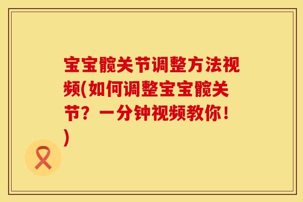 宝宝髋关节调整方法视频(如何调整宝宝髋关节？一分钟视频教你！)
