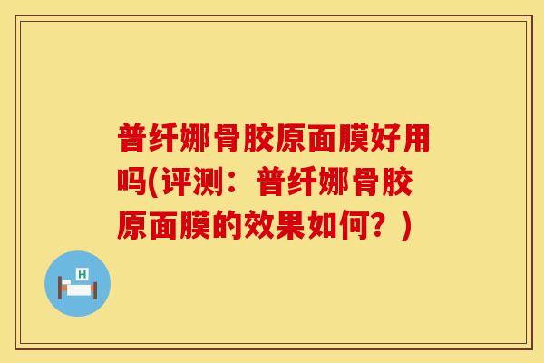 普纤娜骨胶原面膜好用吗(评测：普纤娜骨胶原面膜的效果如何？)