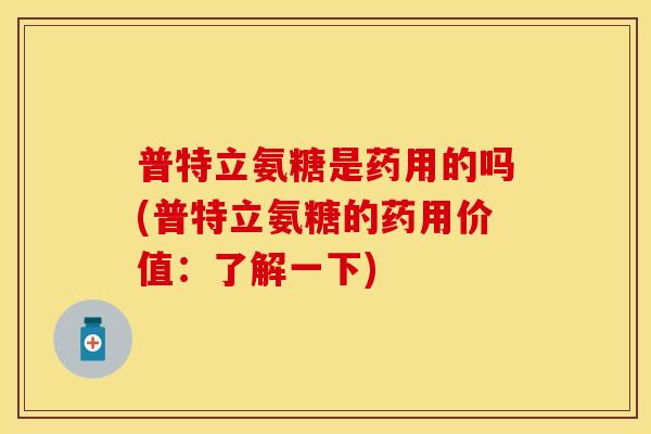 普特立氨糖是药用的吗(普特立氨糖的药用价值：了解一下)