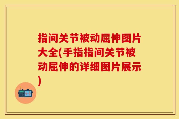 指间关节被动屈伸图片大全(手指指间关节被动屈伸的详细图片展示) 指间关节被动屈伸图片大全(手指指间关节被动屈伸的详细图片展示)