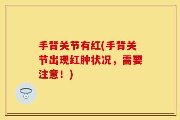 手背关节有红(手背关节出现红肿状况，需要注意！)