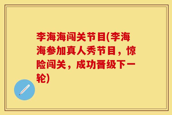 李海海闯关节目(李海海参加真人秀节目，惊险闯关，成功晋级下一轮)