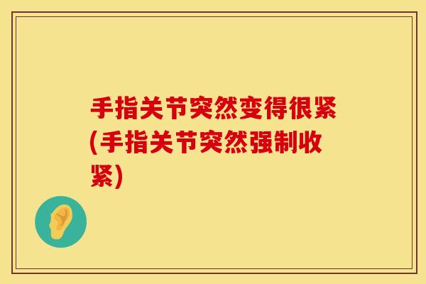 手指关节突然变得很紧(手指关节突然强制收紧)