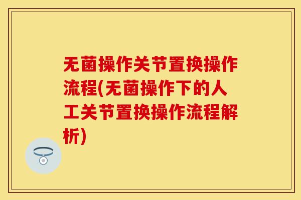 无菌操作关节置换操作流程(无菌操作下的人工关节置换操作流程解析)