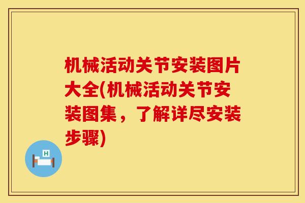 机械活动关节安装图片大全(机械活动关节安装图集，了解详尽安装步骤)