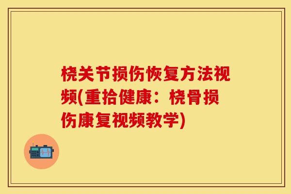 桡关节损伤恢复方法视频(重拾健康：桡骨损伤康复视频教学)