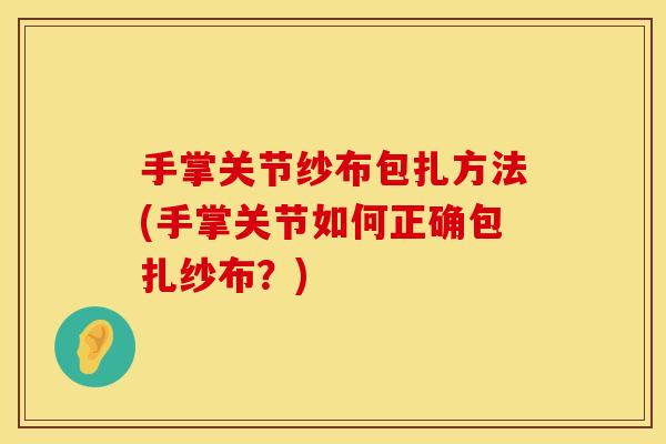 手掌关节纱布包扎方法(手掌关节如何正确包扎纱布？)