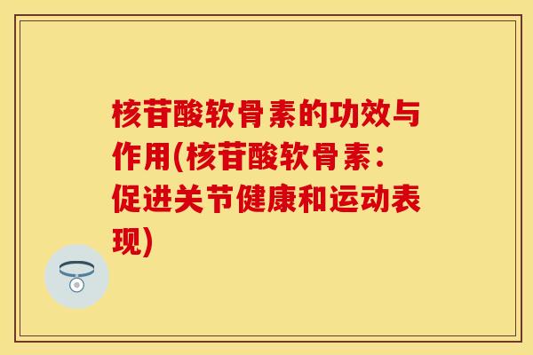 核苷酸软骨素的功效与作用(核苷酸软骨素：促进关节健康和运动表现)