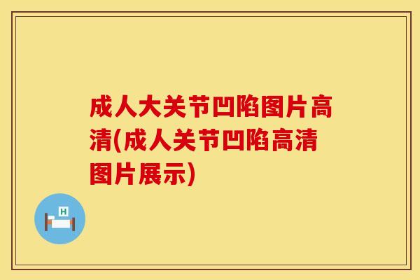 成人大关节凹陷图片高清(成人关节凹陷高清图片展示)
