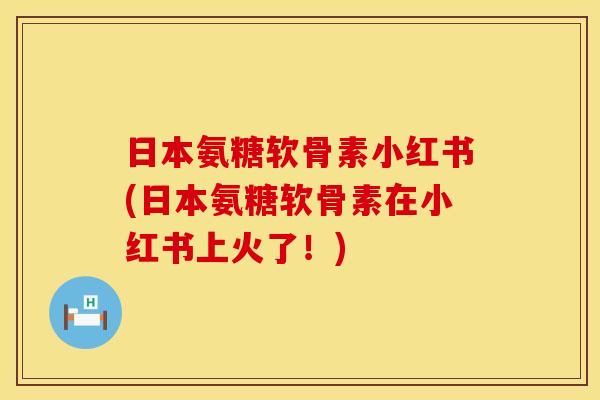 日本氨糖软骨素小红书(日本氨糖软骨素在小红书上火了！)