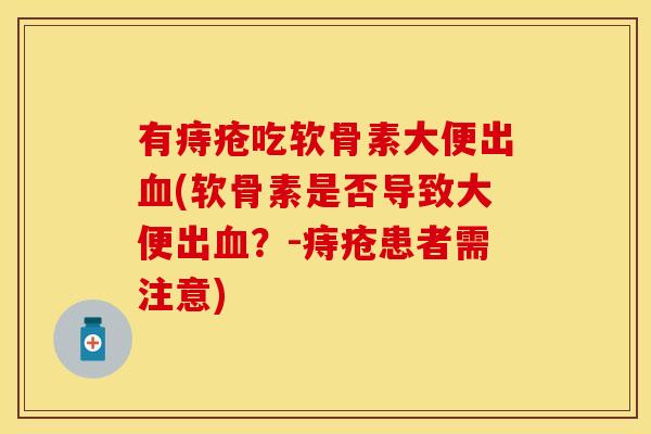 有痔疮吃软骨素大便出血(软骨素是否导致大便出血？-痔疮患者需注意)
