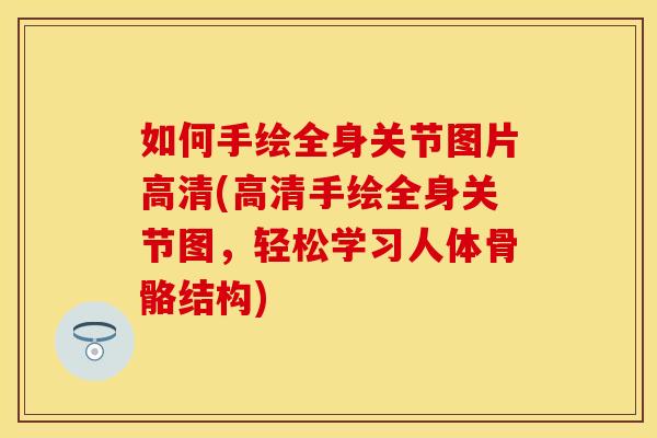 如何手绘全身关节图片高清(高清手绘全身关节图，轻松学习人体骨骼结构)