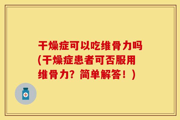 干燥症可以吃维骨力吗(干燥症患者可否服用维骨力？简单解答！)