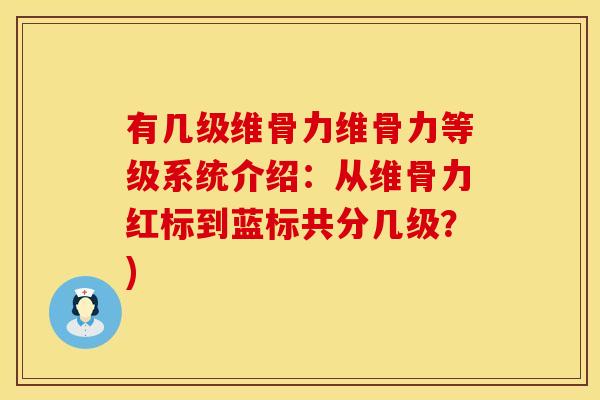 有几级维骨力维骨力等级系统介绍：从维骨力红标到蓝标共分几级？)