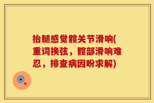 抬腿感觉髋关节滑响(重词换弦，髋部滑响难忍，排查病因盼求解)