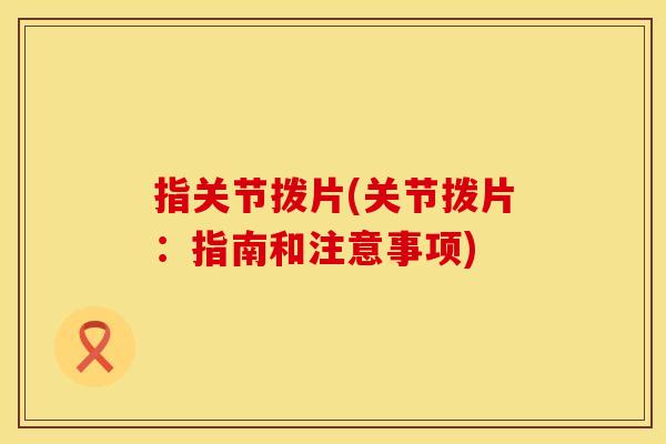 指关节拨片(关节拨片:指南和注意事项) 指关节拨片(关节拨片:指南和注意事项)