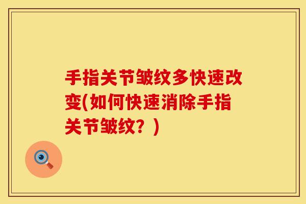 手指关节皱纹多快速改变(如何快速消除手指关节皱纹？)