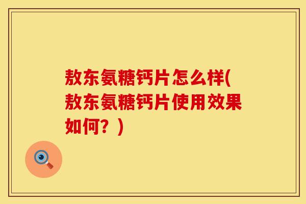 敖东氨糖钙片怎么样(敖东氨糖钙片使用效果如何？)