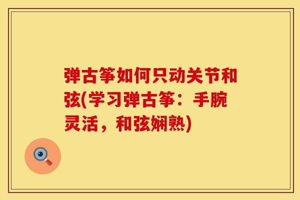 弹古筝如何只动关节和弦(学习弹古筝：手腕灵活，和弦娴熟)