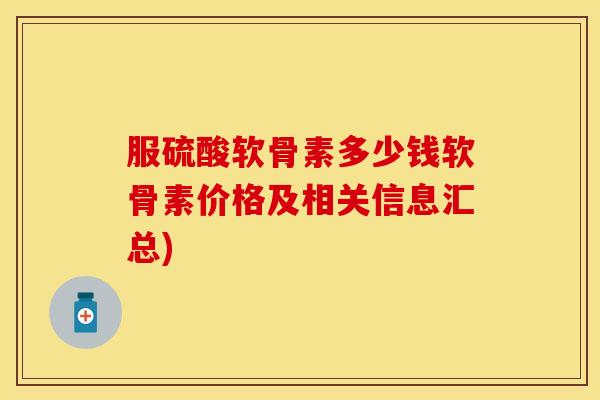 服硫酸软骨素多少钱软骨素价格及相关信息汇总)