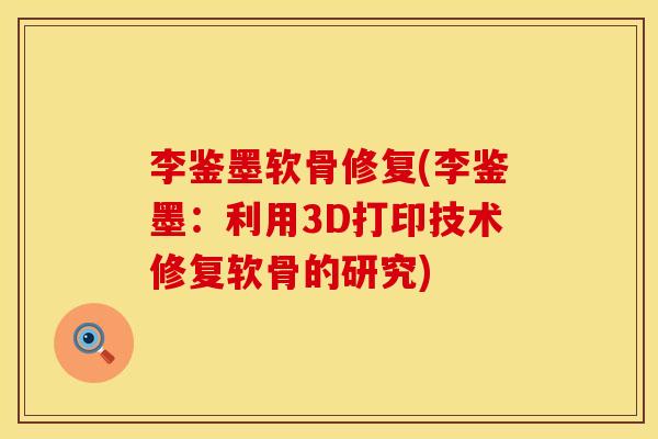 李鉴墨软骨修复(李鉴墨：利用3D打印技术修复软骨的研究)