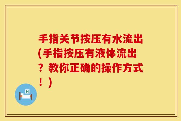 手指关节按压有水流出(手指按压有液体流出？教你正确的操作方式！)