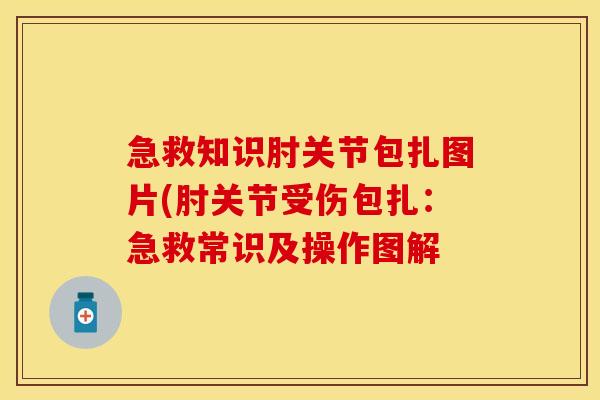 急救知识肘关节包扎图片(肘关节受伤包扎：急救常识及操作图解