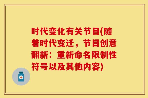 时代变化有关节目(随着时代变迁，节目创意翻新：重新命名限制性符号以及其他内容)