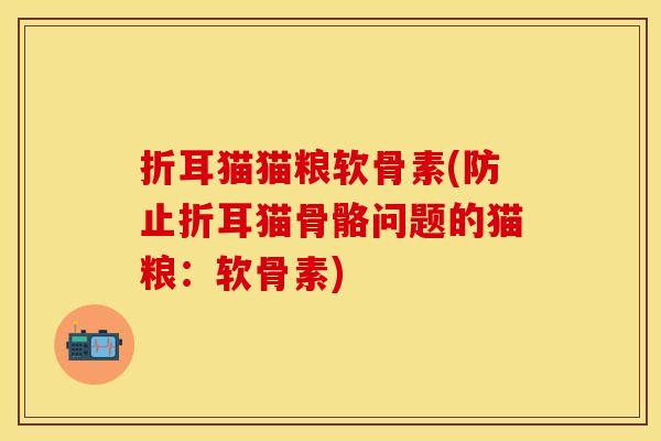 折耳猫猫粮软骨素(防止折耳猫骨骼问题的猫粮：软骨素)