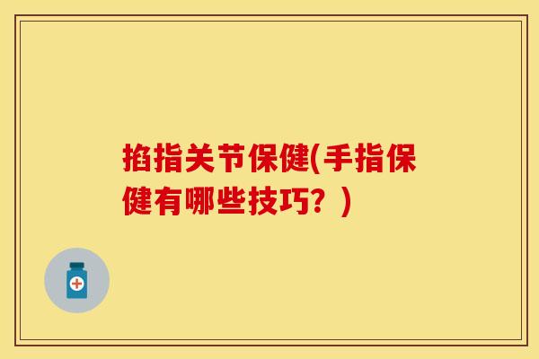 掐指关节保健(手指保健有哪些技巧？)