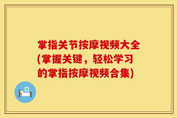 掌指关节按摩视频大全(掌握关键，轻松学习的掌指按摩视频合集)