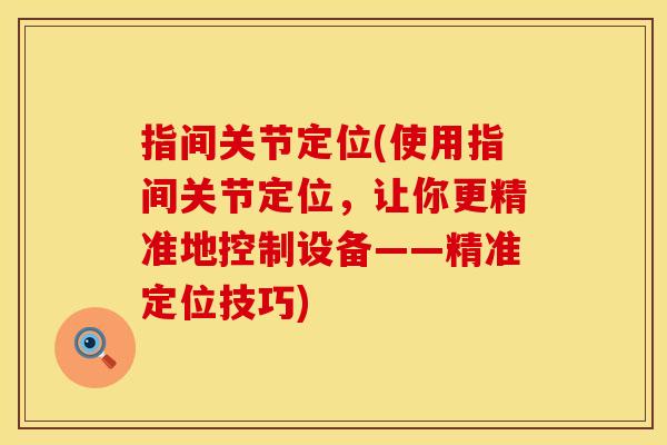 指间关节定位(使用指间关节定位，让你更精准地控制设备——精准定位技巧)
