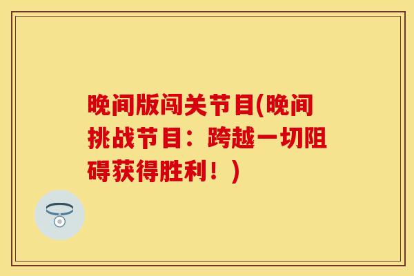 晚间版闯关节目(晚间挑战节目：跨越一切阻碍获得胜利！)