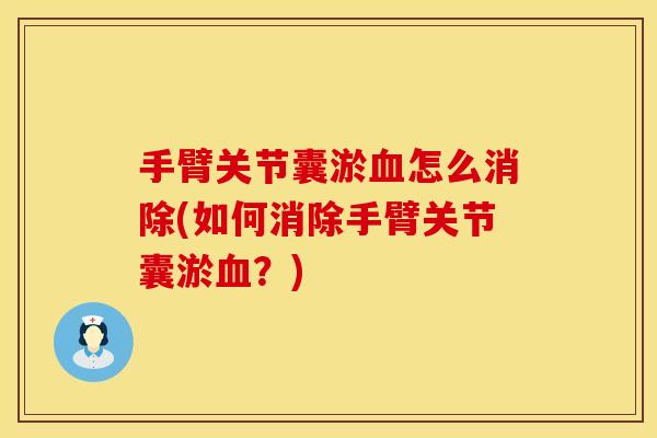 手臂关节囊淤血怎么消除(如何消除手臂关节囊淤血？)