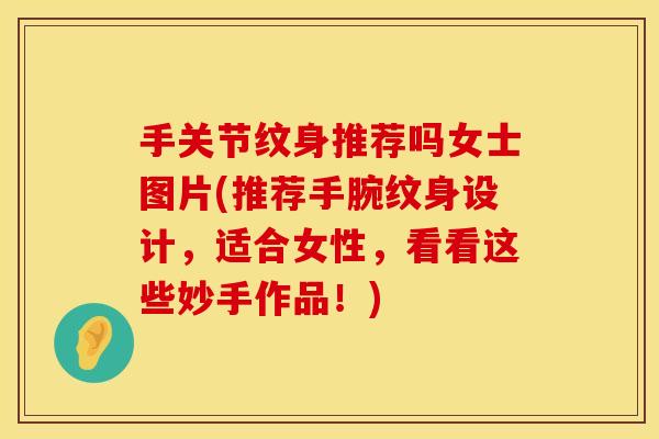 手关节纹身推荐吗女士图片(推荐手腕纹身设计，适合女性，看看这些妙手作品！)