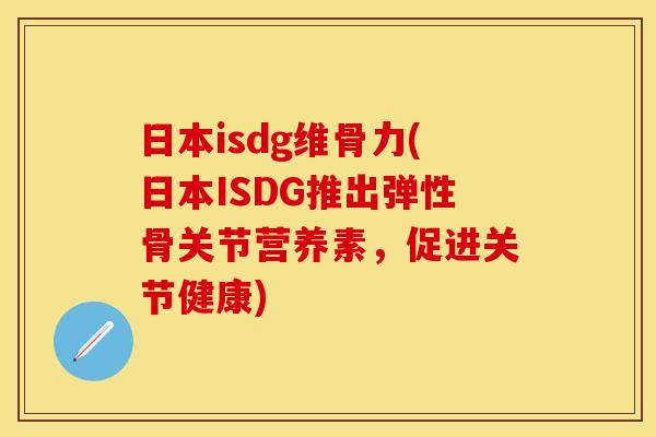 日本isdg维骨力(日本ISDG推出弹性骨关节营养素，促进关节健康)