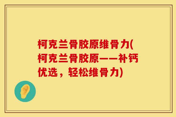 柯克兰骨胶原维骨力(柯克兰骨胶原——补钙优选，轻松维骨力)