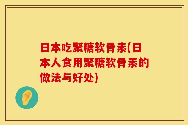 日本吃聚糖软骨素(日本人食用聚糖软骨素的做法与好处)