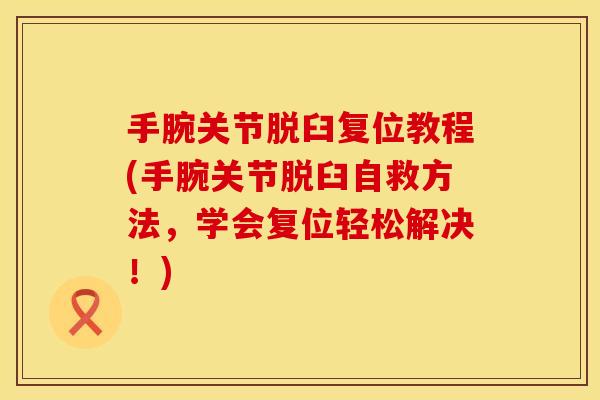 手腕关节脱臼复位教程(手腕关节脱臼自救方法，学会复位轻松解决！)