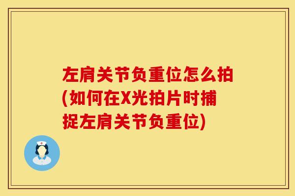 左肩关节负重位怎么拍(如何在X光拍片时捕捉左肩关节负重位)