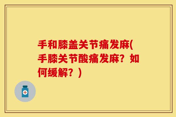 手和膝盖关节痛发麻(手膝关节酸痛发麻？如何缓解？)