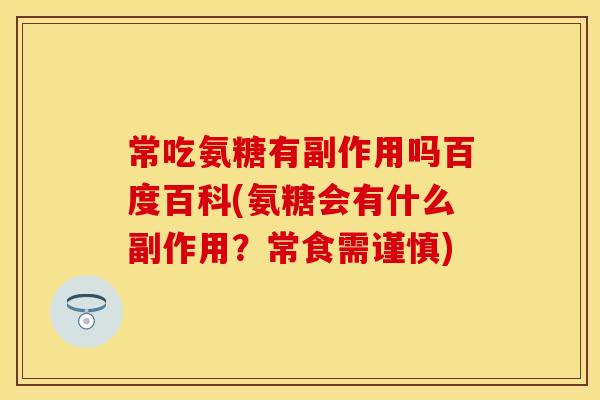 常吃氨糖有副作用吗百度百科(氨糖会有什么副作用？常食需谨慎)