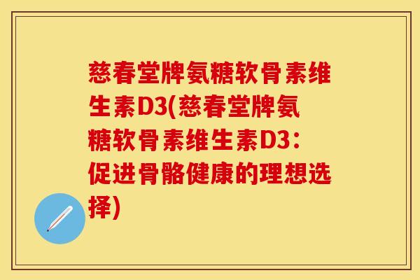 慈春堂牌氨糖软骨素维生素D3(慈春堂牌氨糖软骨素维生素D3：促进骨骼健康的理想选择)