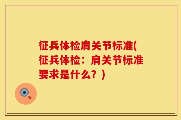 征兵体检肩关节标准(征兵体检：肩关节标准要求是什么？)