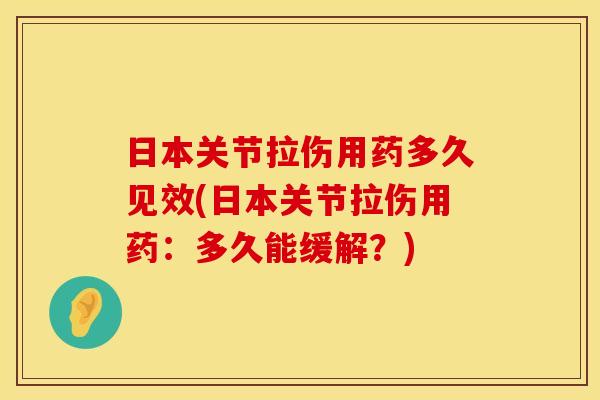 日本关节拉伤用药多久见效(日本关节拉伤用药：多久能缓解？)