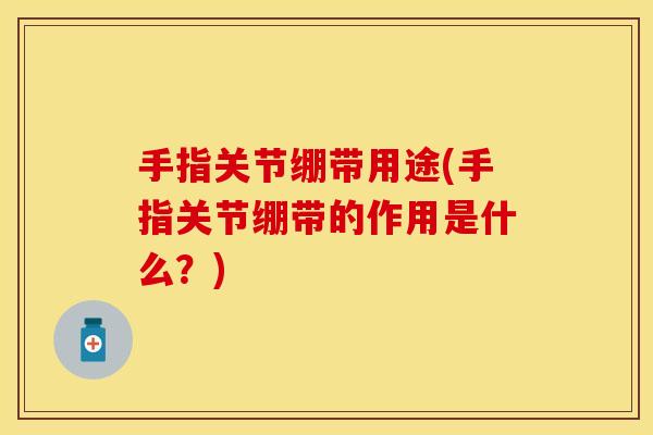 手指关节绷带用途(手指关节绷带的作用是什么？)
