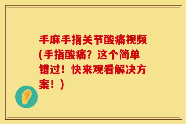 手麻手指关节酸痛视频(手指酸痛？这个简单错过！快来观看解决方案！)